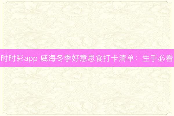 時時彩app 威海冬季好意思食打卡清單:生手必看