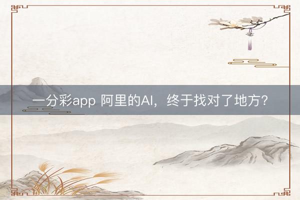 一分彩app 阿里的AI，終于找對了地方?