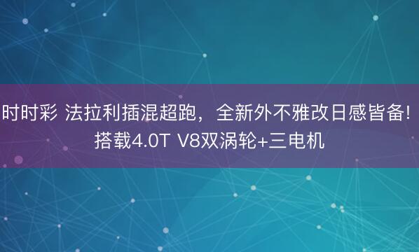 時時彩 法拉利插混超跑,全新外不雅改日感皆備! 搭載4.0T V8雙渦輪+三電機