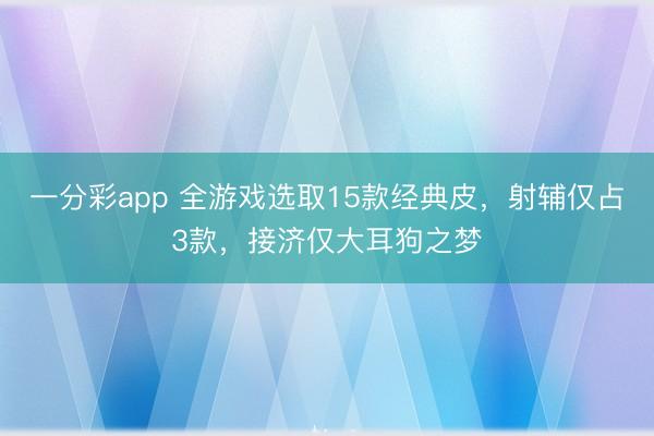 一分彩app 全游戲選取15款經典皮，射輔僅占3款，接濟僅大耳狗之夢